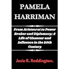 PAMELA HARRIMAN: From Aristocrat to Power Broker and Diplomacy; A Life of Glamour and Influence in the 20th Century