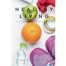 Healthy Living: Small Changes for Big Results | A Practical Guide to Transforming Your Health Through Balanced Nutrition, Regular Exercise, and Mindful Living — One Small Step at a Time