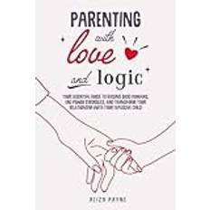 Parenting With Love and Logic: Your Essential Guide to Raising Good Humans, End Power Struggles, and Transform Your Relationship With Your Explosive Child