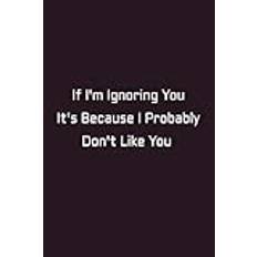 If I'm Ignoring You It's Probably Because I Don't Like You: Funny Office Lined Notebook: 6x9 Inches Productivity Notepad