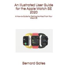 Illustrated User Guide for the Apple Watch SE 2020 - Bernard Gates - 9798692979469