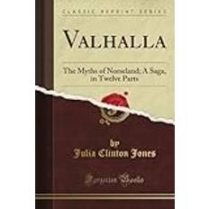 Valhalla: The Myths of Norseland; A Saga, in Twelve Parts (Classic Reprint)