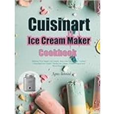 Cuisinart Ice Cream Maker Cookbook: Making Your Vegan Ice Cream, Key Lime Ice Cream, Custard Chocolate Ice Cream, Vanilla Ice Cream, Frozen Yogurt and More Recipes.