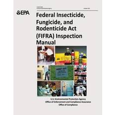 Federal Insecticide, Fungicide, and Rodenticide Act (FIFRA) Inspection Manual - U S Environmental Protection Agency - 9781514253496