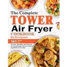 Complete Tower Air Fryer Cookbook for Everyone: 365 Easy, Affordable, and Delicious Air Frying Recipes with Low Calories Ingredients for Everyday.