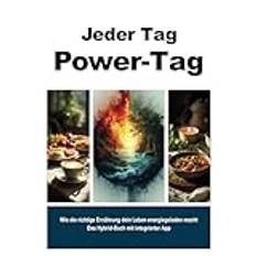 Jeder Tag Power-Tag - Wie die richtige Ernährung dein Leben energiegeladener macht: Dein Guide für Energie, Gesundheit und maximale Leistung. Das Hybrid-Buch mit integrierter App.