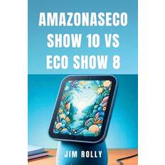 Amazonaseco Show 10 Vs Eco Show 8 - Jim Rolly - 9798878323727