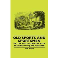 Old Sports And Sportsmen - Or, The Willey Country With Sketches Of Squire Forester - Tom Moody - 9781445506630