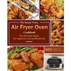 Instant Vortex Air Fryer Oven Cookbook : The ultimate recipe for beginners and professionals, 850 healthy and delicious recipes