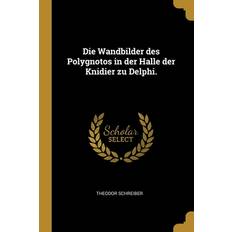 Die Wandbilder des Polygnotos in der Halle der Knidier zu Delphi. - Theodor Schreiber - 9781012855864