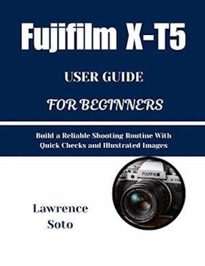 'Fujifilm X-T5 USER GUIDE FOR BEGINNERS' - Lawrence Soto - Bog