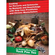 Cooking for Perverts and Schmucks by Bastards and Douchebags with Help from Prostitutes and Chronic Masturbators - Yuck Fou Too - 9798649736510