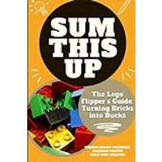 Sum This Up - The Lego Flipper’s Guide: Turning Bricks into Bucks: Profitable Strategies for Collecting, Reselling, and Maximizing Returns on Rare Lego Sets