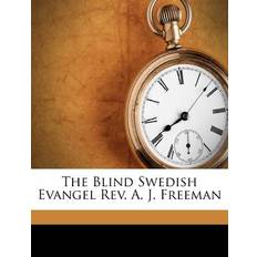 The Blind Swedish Evangel REV. A. J. Freeman - Alfr E Lindberg - 9781173243081