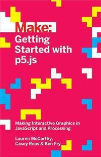 Make: Getting Started with p5.js: Making Interactive Graphics in JavaScript and Processing (Paperback, 2015)