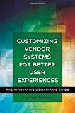 Customizing Vendor Systems for Better User Experiences: The Innovative Librarian's Guide