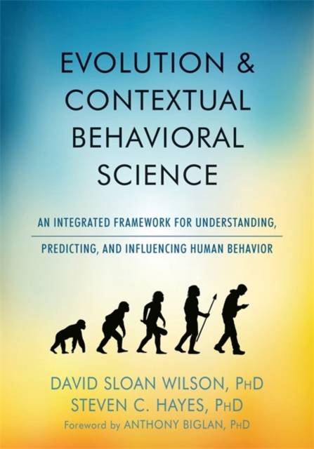 Wilson evolution Evolution and Contextual Behavioral Science: An Integrated Framework for Understanding, Predicting, and Influencing Human Behavior