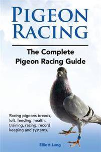 Pigeon Racing. the Complete Pigeon Racing Guide. Racing Pigeons Breeds, Loft, Feeding, Health, Training, Racing, Record Keeping and Systems. (Häftad, 2016)