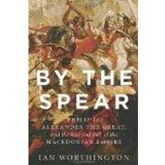 Macedonian Books By the Spear: Philip II, Alexander the Great, and the Rise and Fall of the Macedonian Empire (Ancient Warfare and Civilization)