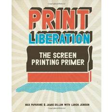 Print Liberation: The Screen Printing Primer (Paperback)