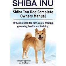 Shiba inu Shiba Inu. Shiba Inu Dog Complete Owners Manual. Shiba Inu Book for Care, Costs, Feeding, Grooming, Health and Training (Hæftet, 2015)