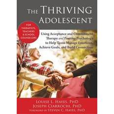 The Thriving Adolescent: Using Acceptance and Commitment Therapy and Positive Psychology to Help Teens Manage Emotions, Achieve Goals, and Build Connection (Paperback, 2015)