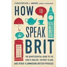 Libros How to Speak Brit: The Quintessential Guide to the King's English, Cockney Slang, and Other Flummoxing British Phrases (Tapa dura, 2014)