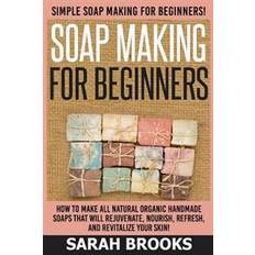 Simple soap Soap Making for Beginners - Sarah Brooks: Simple Soap Making for Beginners! How to Make All Natural Organic Handmade Soaps That Will Rejuvenate, Nouri (Paperback, 2015)