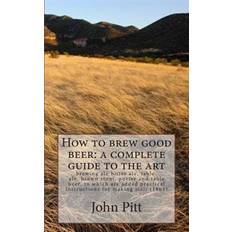 How to Brew Good Beer: A Complete Guide to the Art: Brewing Ale Bitter Ale, Table-Ale, Brown Stout, Porter and Table Beer, to Which Are Added (Hæftet)