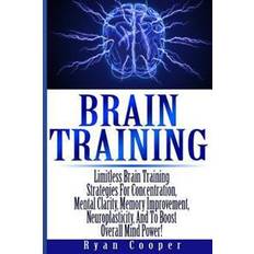 Mental clarity Brain Training - Limitless Brain Training Strategies for Concentration, Mental Clarity, Memory Improvement, Neuroplasticity, and to Boost Overall Mind (Hæftet, 2014)