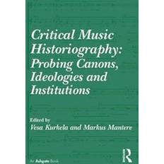 Critical Music Historiography: Probing Canons, Ideologies and Institutions (Inbunden, 2015)