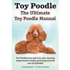 Toy Poodles. the Ultimate Toy Poodle Manual. Toy Poodles Pros and Cons, Size, Training, Temperament, Health, Grooming, Daily Care All Included (Paperback, 2014)