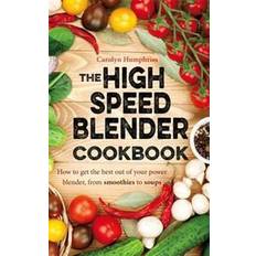 High speed blender The High Speed Blender Cookbook: How to Get the Best Out of Your Multi-Purpose Power Blender, from Smoothies to Soups (Häftad, 2016)