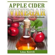 Apple cider vinegar Apple Cider Vinegar: The Ultimate Apple Cider Handbook (Hæftet, 2014)