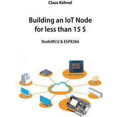 Nodemcu esp8266 Building an Iot Node for Less Than 15 $: Nodemcu & Esp8266 (Hæftet, 2015)