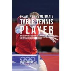 Bøker Creating the Ultimate Table Tennis Player: Realize the Secrets and Tricks Used by the Best Professional Ping Pong Players and Coaches to Improve Your (Heftet, 2015)