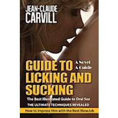 Guide to Licking and Sucking - How to Impress Him with the Best Blowjob - The Best Illustrated Guide to Oral Sex - The Ultimate Techniques Revealed: A (Paperback, 2013)