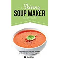 Soup maker The Skinny Soup Maker Recipe Book: Delicious Low Calorie, Healthy and Simple Soup Machine Recipes Under 100, 200 and 300 Calories. Perfect For Any Diet and Weight Loss Plan.