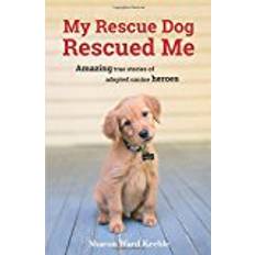 My Rescue Dog Rescued Me: Amazing True Stories of Adopted Canine Heroes