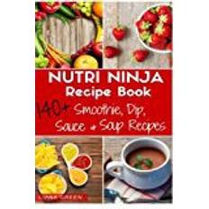 Nutri ninja Nutri Ninja Recipe Book: 140 Recipes for Smoothies, Soups, Sauces, Dips, Dressings and Butters