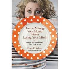 How to Manage Your Home Without Losing Your Mind: Dealing with Your House's Dirty Little Secrets (Paperback, 2016)