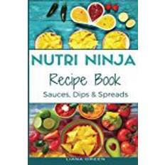 Nutri Ninja Recipe Book: Sauces, Dips and Spreads - Blender Recipes for your High Speed Blender