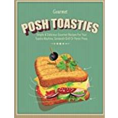 Sandwich grill Posh Toasties: Simple & Delicious Gourmet Recipes For Your Toastie Machine, Sandwich Grill Or Panini Press