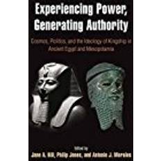 Experiencing Power, Generating Authority: Cosmos, Politics, and the Ideology of Kingship in Ancient Egypt and Mesopotamia (Penn Museum International Research Conferences; Volume 6)