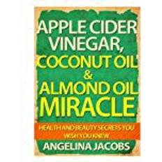 Coconut miracle oil Apple Cider Vinegar, Coconut Oil & Almond Oil Miracle: Health and Beauty Secrets You Wish You Knew