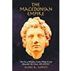 Macedonian Books The Macedonian Empire: The Era of Warfare Under Philip II and Alexander the Great, 359-323 B.C.