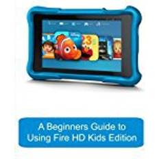 Kids kindle A Beginners Guide to Using Kindle Fire HD Kids Edition: A Fire HD Kids Edition Guide for Parents