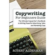 Alderman Copywriting For Beginners Guide: The Ultimate Copywriter's Handbook to Writing Powerful Advertising, Sales and Marketing Copy