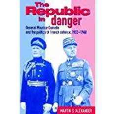 French defence The Republic in Danger: General Maurice Gamelin and the Politics of French Defence, 1933-1940