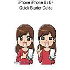 Iphone 6 iPhone 6 / 6 Plus Quick Starter Guide: (For iPhone 4s, iPhone 5, iPhone 5s, and iPhone 5c, iPhone 6, iPhone 6+)